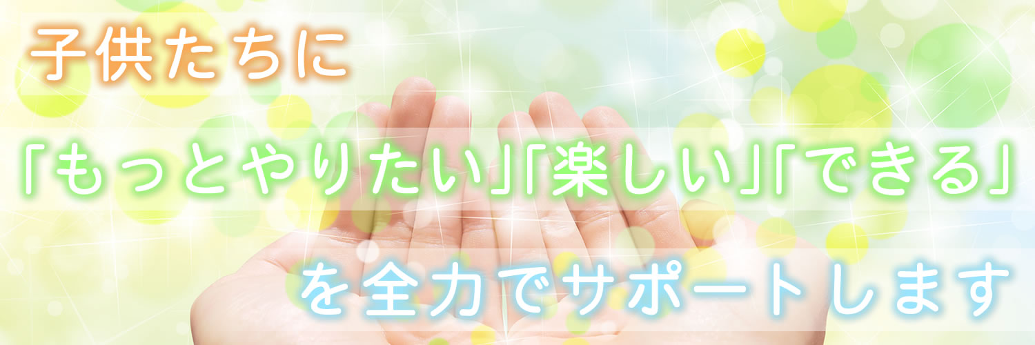 子供たちに「もっとやりたい」「楽しい」「できる」を全力でサポートします